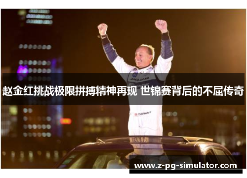 赵金红挑战极限拼搏精神再现 世锦赛背后的不屈传奇