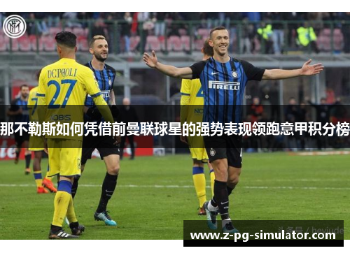 那不勒斯如何凭借前曼联球星的强势表现领跑意甲积分榜 那不勒斯如何凭借前曼联球星的强势表现领跑意甲积分榜