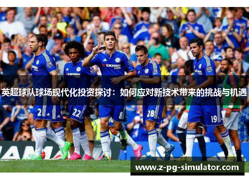 英超球队球场现代化投资探讨：如何应对新技术带来的挑战与机遇