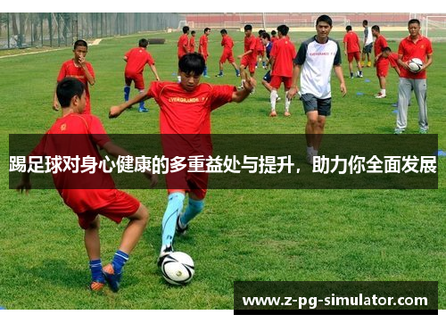 踢足球对身心健康的多重益处与提升，助力你全面发展