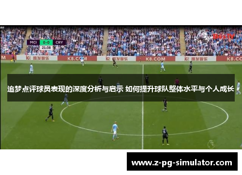 追梦点评球员表现的深度分析与启示 如何提升球队整体水平与个人成长