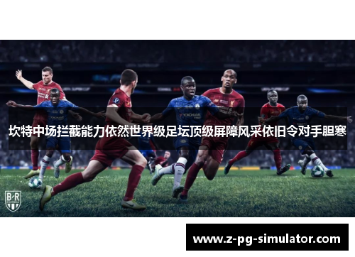 坎特中场拦截能力依然世界级足坛顶级屏障风采依旧令对手胆寒