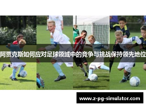 阿贾克斯如何应对足球领域中的竞争与挑战保持领先地位