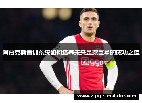 阿贾克斯青训系统如何培养未来足球巨星的成功之道
