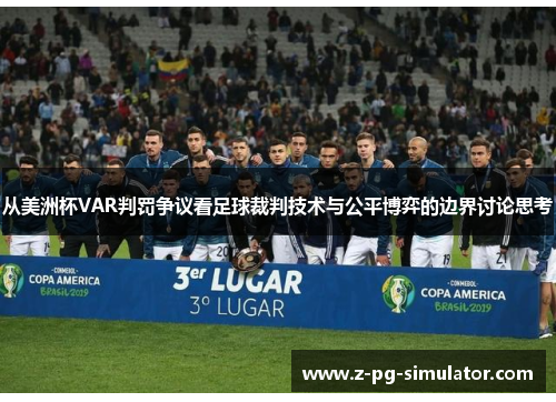 从美洲杯VAR判罚争议看足球裁判技术与公平博弈的边界讨论思考 从美洲杯VAR判罚争议看足球裁判技术与公平博弈的边界讨论思考