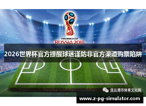 2026世界杯官方提醒球迷谨防非官方渠道购票陷阱