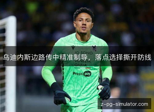 乌迪内斯边路传中精准制导，落点选择撕开防线