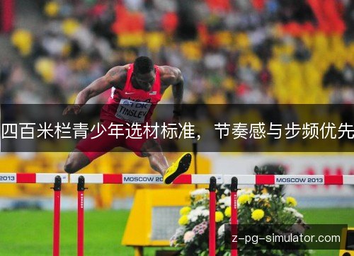 四百米栏青少年选材标准，节奏感与步频优先